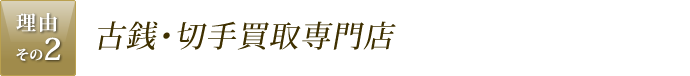 理由その2.古銭・切手買取専門店