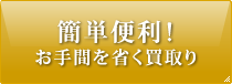 簡単便利！お手間を省く買取